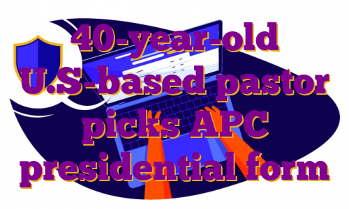 40-year-old U.S-based pastor picks APC presidential form