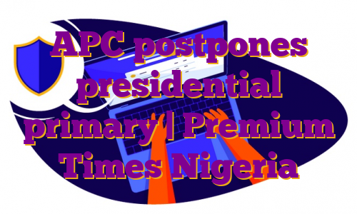 APC postpones presidential primary | Premium Times Nigeria