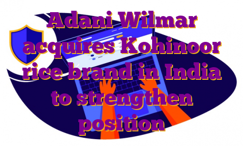 Adani Wilmar acquires Kohinoor rice brand in India to strengthen position