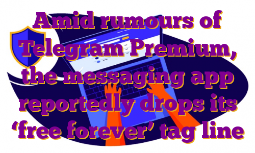 Amid rumours of Telegram Premium, the messaging app reportedly drops its ‘free forever’ tag line