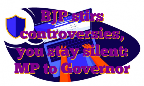 BJP stirs controversies, you stay silent: MP to Governor
