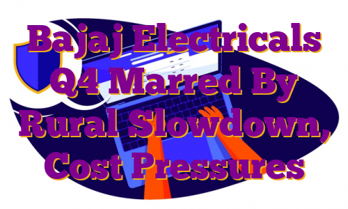 Bajaj Electricals Q4 Marred By Rural Slowdown, Cost Pressures