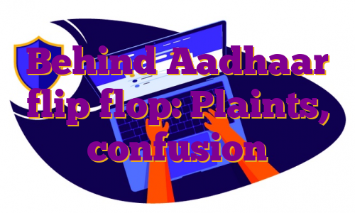 Behind Aadhaar flip flop: Plaints, confusion