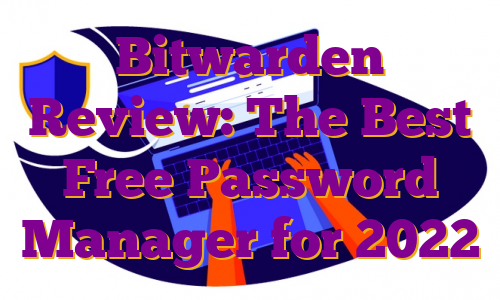 Bitwarden Review: The Best Free Password Manager for 2022