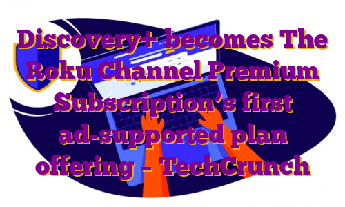 Discovery+ becomes The Roku Channel Premium Subscription’s first ad-supported plan offering – TechCrunch