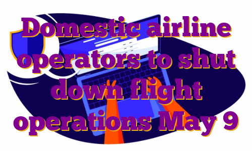 Domestic airline operators to shut down flight operations May 9