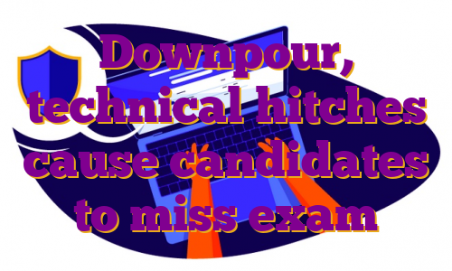 Downpour, technical hitches cause candidates to miss exam