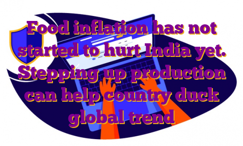 Food inflation has not started to hurt India yet. Stepping up production can help country duck global trend