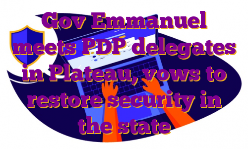 Gov Emmanuel meets PDP delegates in Plateau, vows to restore security in the state