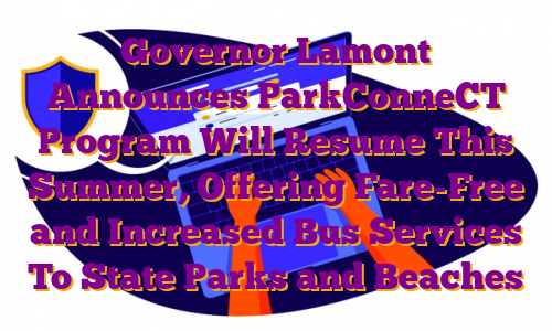 Governor Lamont Announces ParkConneCT Program Will Resume This Summer, Offering Fare-Free and Increased Bus Services To State Parks and Beaches