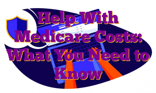 Help With Medicare Costs: What You Need to Know