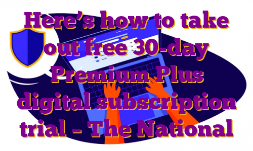 Here’s how to take out free 30-day Premium Plus digital subscription trial – The National