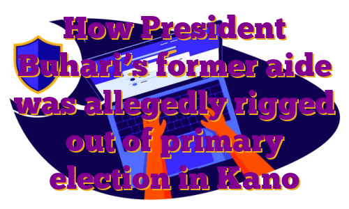 How President Buhari’s former aide was allegedly rigged out of primary election in Kano