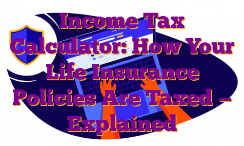 Income Tax Calculator: How Your Life Insurance Policies Are Taxed — Explained