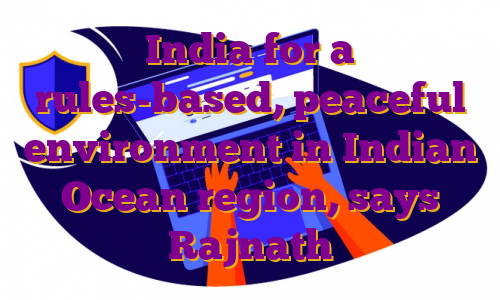 India for a rules-based, peaceful environment in Indian Ocean region, says Rajnath