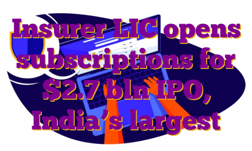 Insurer LIC opens subscriptions for $2.7 bln IPO, India’s largest