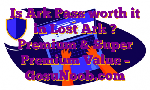 Is Ark Pass worth it in Lost Ark ? Premium & Super Premium Value – GosuNoob.com