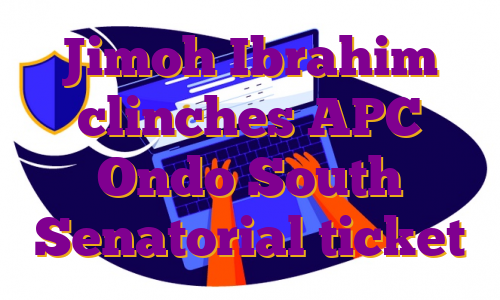 Jimoh Ibrahim clinches APC Ondo South Senatorial ticket