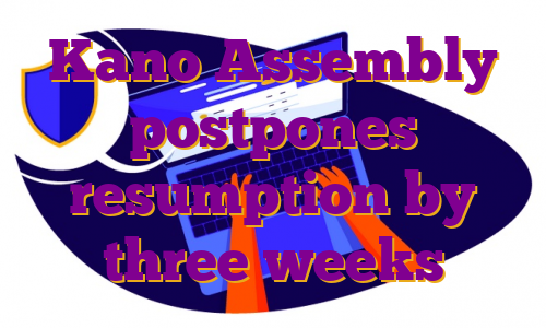 Kano Assembly postpones resumption by three weeks