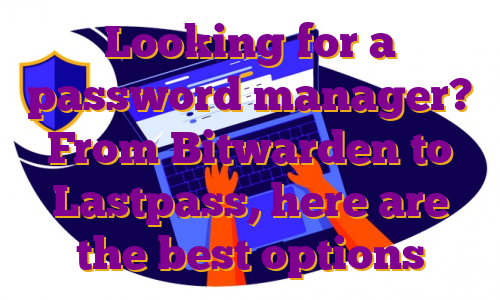 Looking for a password manager? From Bitwarden to Lastpass, here are the best options