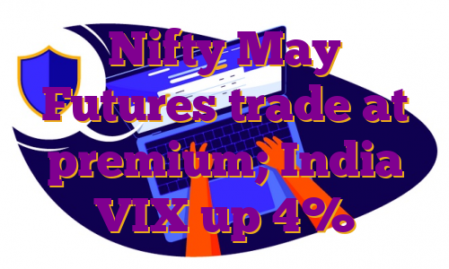 Nifty May Futures trade at premium; India VIX up 4%