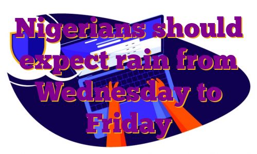Nigerians should expect rain from Wednesday to Friday