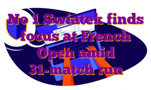 No 1 Swiatek finds focus at French Open amid 31-match run