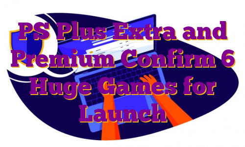PS Plus Extra and Premium Confirm 6 Huge Games for Launch
