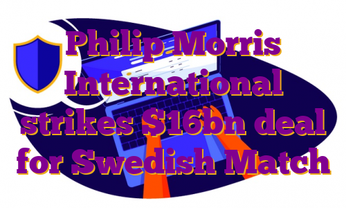 Philip Morris International strikes $16bn deal for Swedish Match