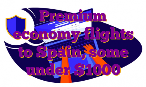 Premium economy flights to Spain, some under $1000
