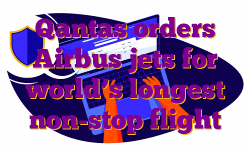 Qantas orders Airbus jets for world’s longest non-stop flight