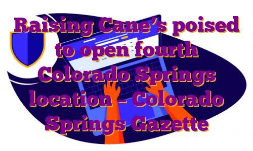 Raising Cane’s poised to open fourth Colorado Springs location – Colorado Springs Gazette