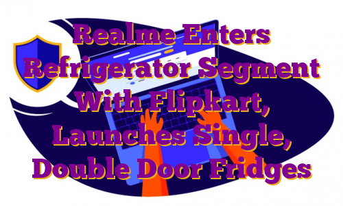 Realme Enters Refrigerator Segment With Flipkart, Launches Single, Double Door Fridges