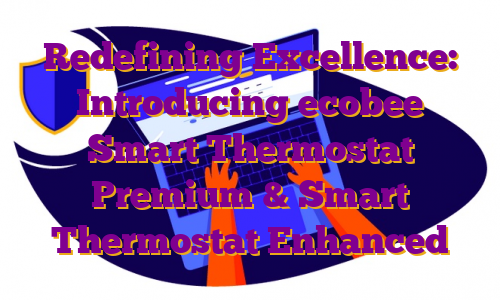 Redefining Excellence: Introducing ecobee Smart Thermostat Premium & Smart Thermostat Enhanced