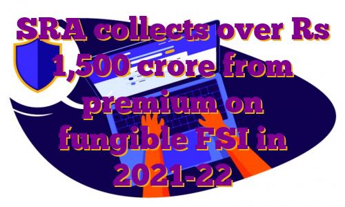 SRA collects over Rs 1,500 crore from premium on fungible FSI in 2021-22