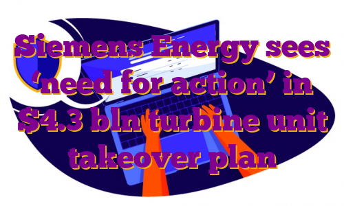 Siemens Energy sees ‘need for action’ in $4.3 bln turbine unit takeover plan