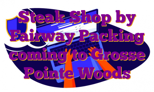 Steak Shop by Fairway Packing coming to Grosse Pointe Woods