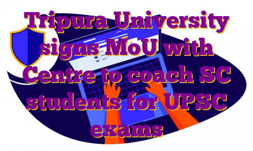 Tripura University signs MoU with Centre to coach SC students for UPSC exams