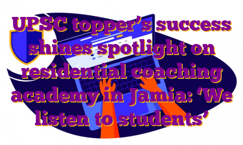 UPSC topper’s success shines spotlight on residential coaching academy in Jamia: ‘We listen to students’