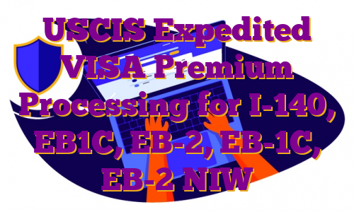 USCIS Expedited VISA Premium Processing for I-140, EB1C, EB-2, EB-1C, EB-2 NIW