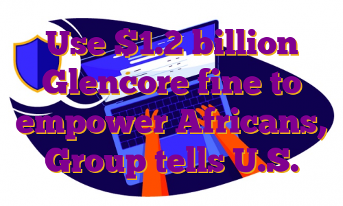 Use $1.2 billion Glencore fine to empower Africans, Group tells U.S.
