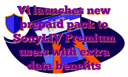 Vi launches new prepaid pack to SonyLIV Premium users with extra data benefits