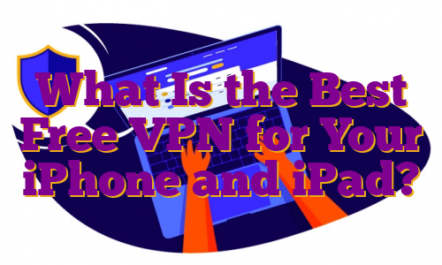 What Is the Best Free VPN for Your iPhone and iPad?