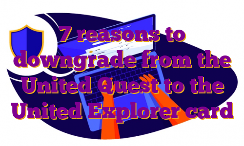 7 reasons to downgrade from the United Quest to the United Explorer card