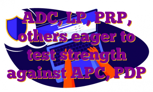 ADC, LP, PRP, others eager to test strength against APC, PDP