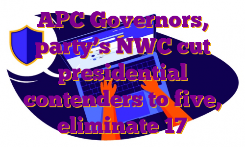 APC Governors, party’s NWC cut presidential contenders to five, eliminate 17