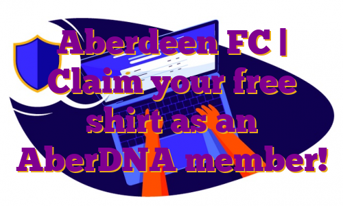 Aberdeen FC | Claim your free shirt as an AberDNA member!