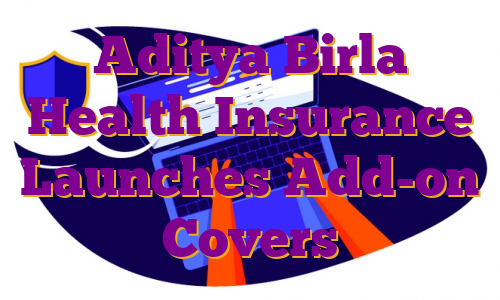 Aditya Birla Health Insurance Launches Add-on Covers