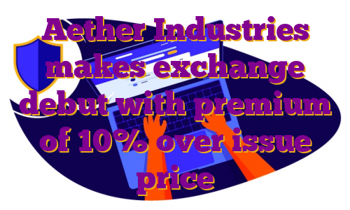 Aether Industries makes exchange debut with premium of 10% over issue price