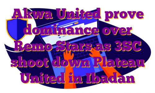 Akwa United prove dominance over Remo Stars as 3SC shoot down Plateau United in Ibadan